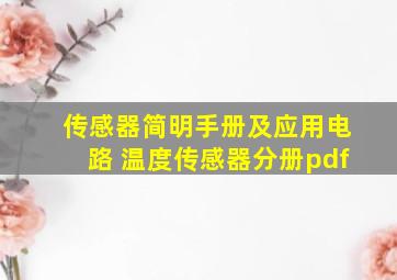 传感器简明手册及应用电路 温度传感器分册pdf